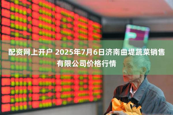 配资网上开户 2025年7月6日济南曲堤蔬菜销售有限公司价格行情