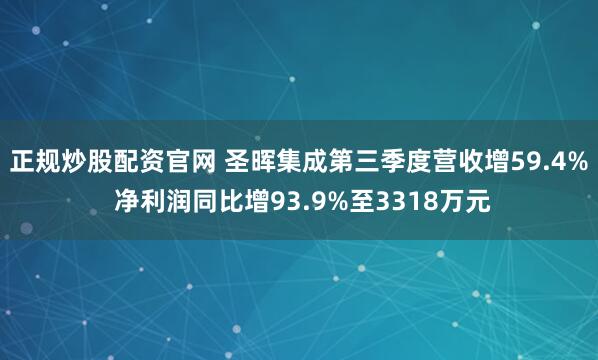 正规炒股配资官网 圣晖集成第三季度营收增59.4% 净利润同比增93.9%至3318万元