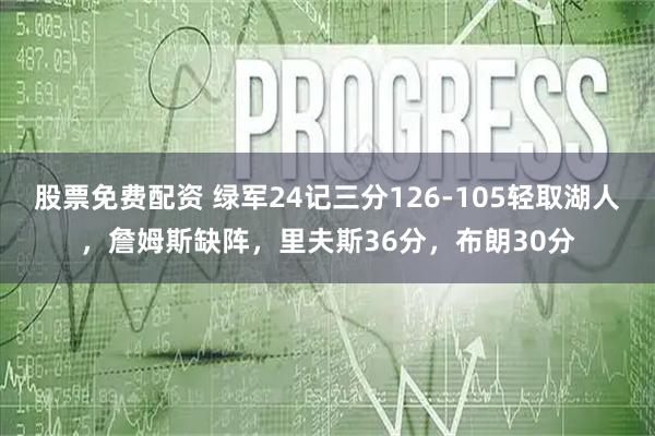 股票免费配资 绿军24记三分126-105轻取湖人，詹姆斯缺阵，里夫斯36分，布朗30分