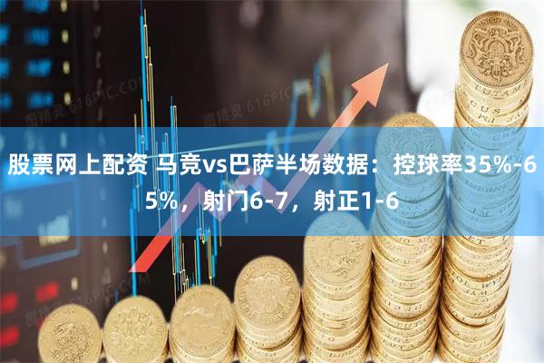 股票网上配资 马竞vs巴萨半场数据：控球率35%-65%，射门6-7，射正1-6
