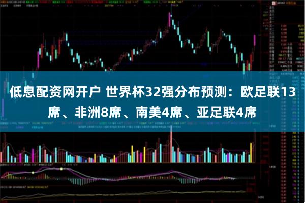 低息配资网开户 世界杯32强分布预测：欧足联13席、非洲8席、南美4席、亚足联4席